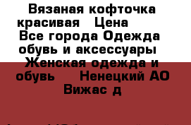 Вязаная кофточка красивая › Цена ­ 400 - Все города Одежда, обувь и аксессуары » Женская одежда и обувь   . Ненецкий АО,Вижас д.